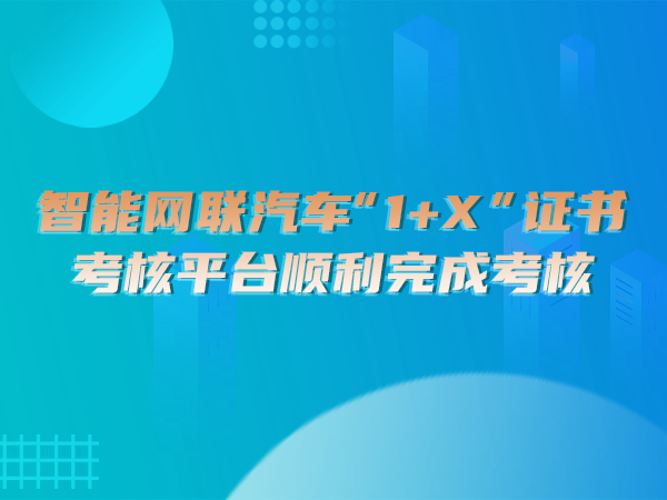 智能網(wǎng)聯(lián)汽車“1＋X”證書(shū)考核平臺(tái)順利完成考核