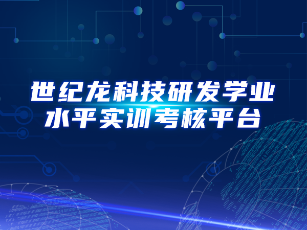 世紀龍科技研發(fā)學業(yè)水平實訓(xùn)考核平臺