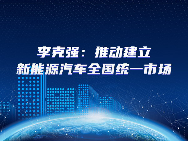 李克強(qiáng)：推動建立新能源汽車全國統(tǒng)一市場