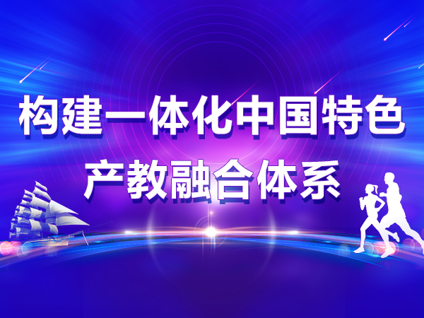 構(gòu)建一體化中國特色產(chǎn)教融合體系