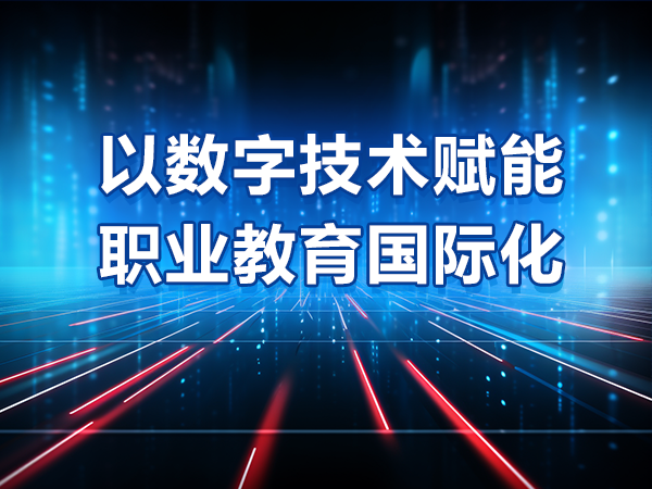 以數(shù)字技術(shù)賦能職業(yè)教育國(guó)際化