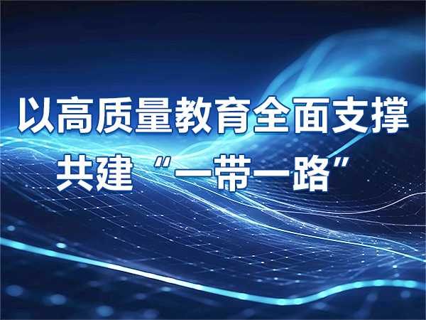 以高質量教育全面支撐共建“一帶一路”